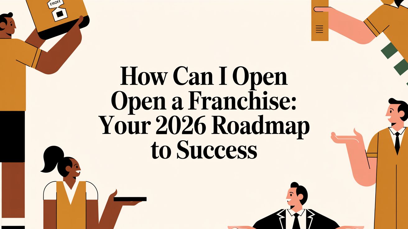 How Can I Open a Franchise: Your 2026 Roadmap to Success